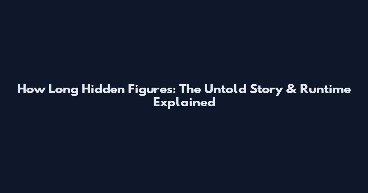 How Long Hidden Figures: The Untold Story & Runtime Explained