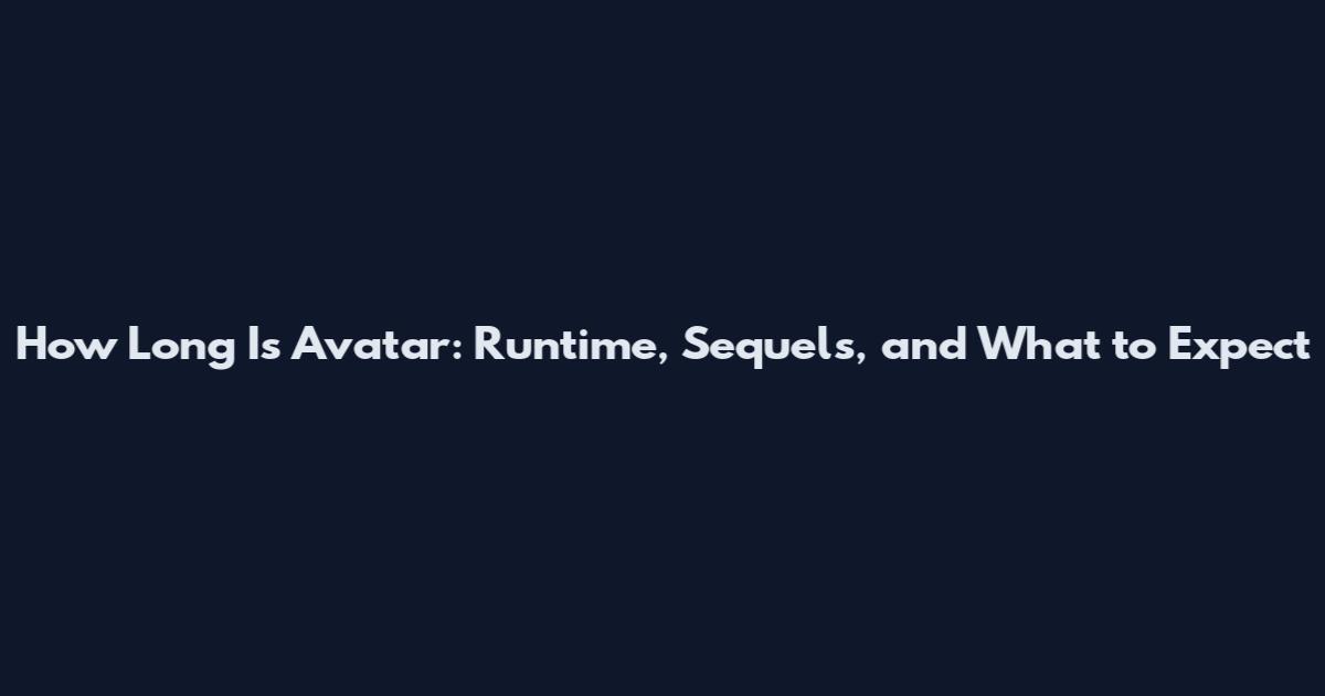 How Long Is Avatar: Runtime, Sequels, and What to Expect