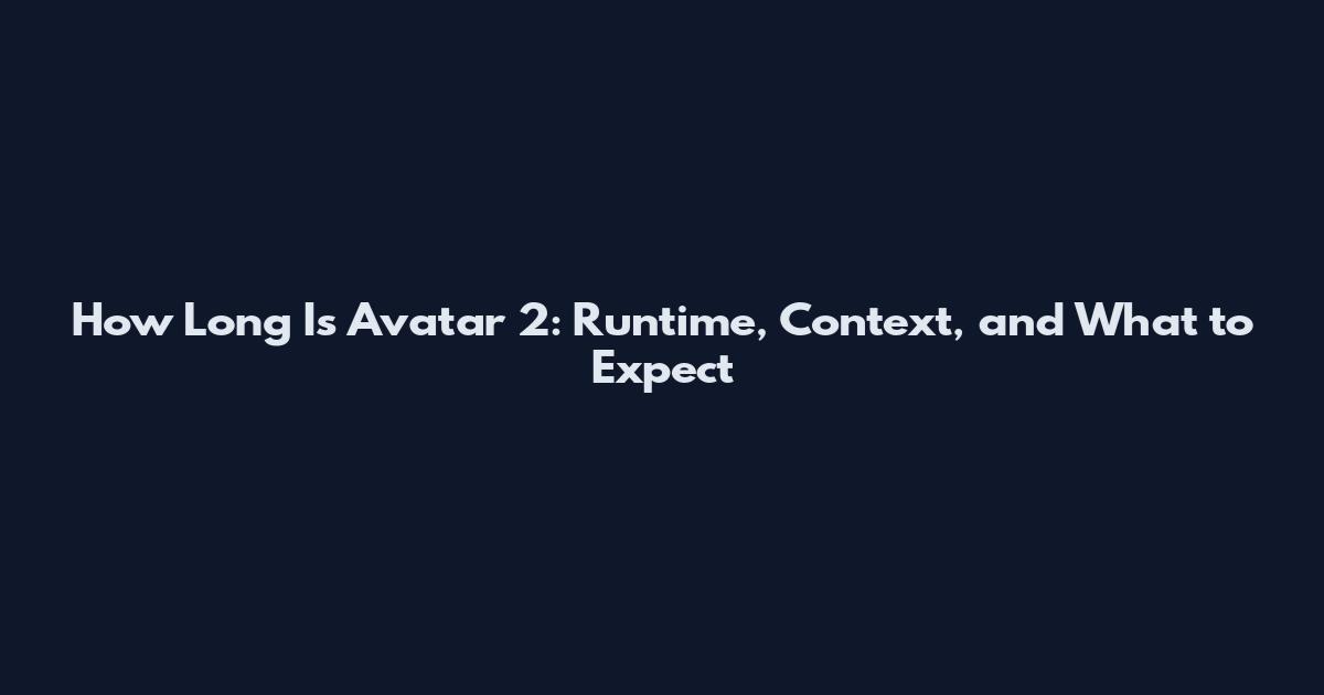 How Long Is Avatar 2: Runtime, Context, and What to Expect