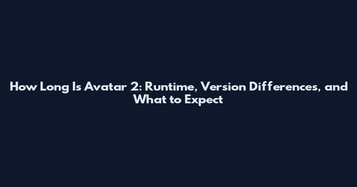 How Long Is Avatar 2: Runtime, Version Differences, and What to Expect