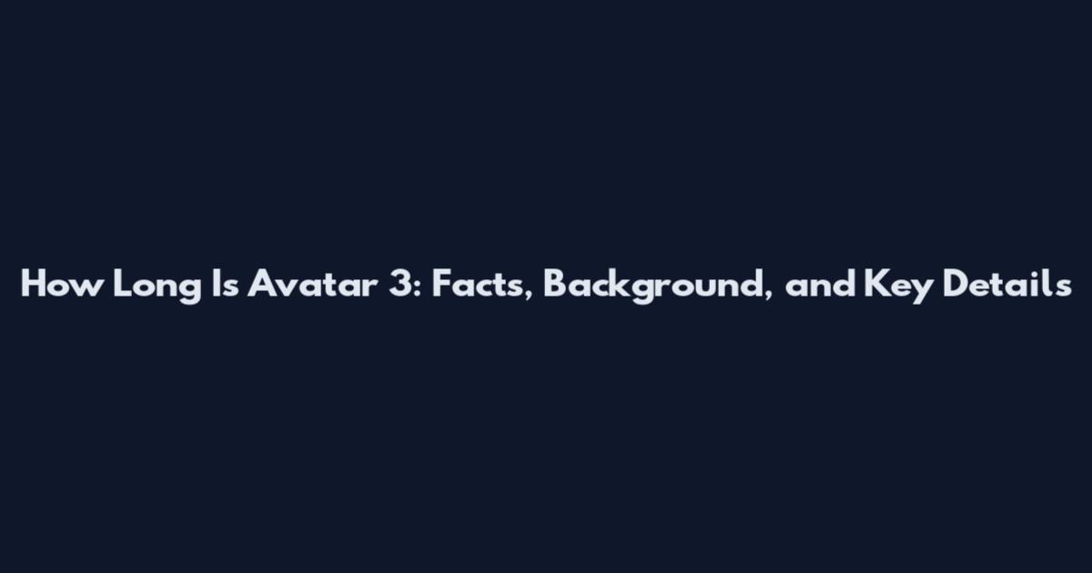 How Long Is Avatar 3: Facts, Background, and Key Details