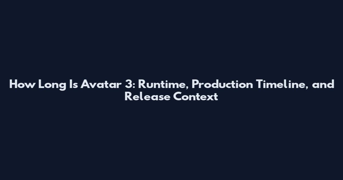 How Long Is Avatar 3: Runtime, Production Timeline, and Release Context