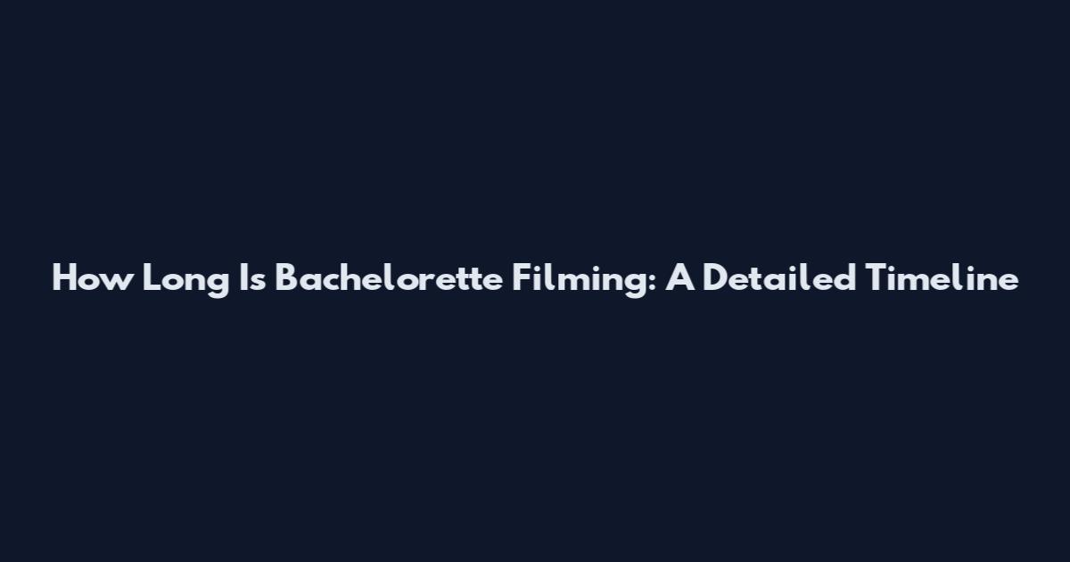 How Long Is Bachelorette Filming: A Detailed Timeline