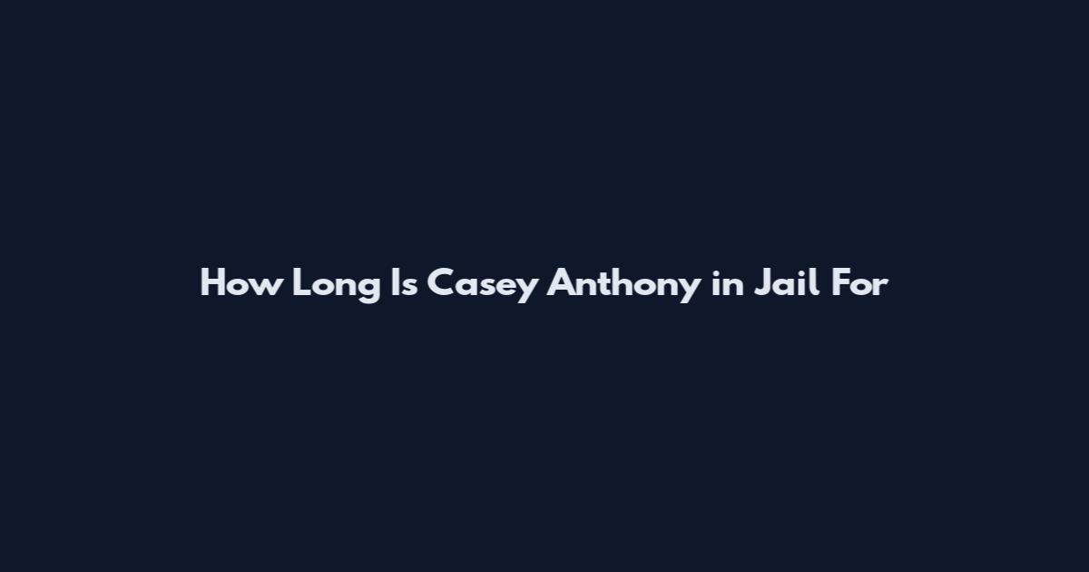 How Long Is Casey Anthony in Jail For