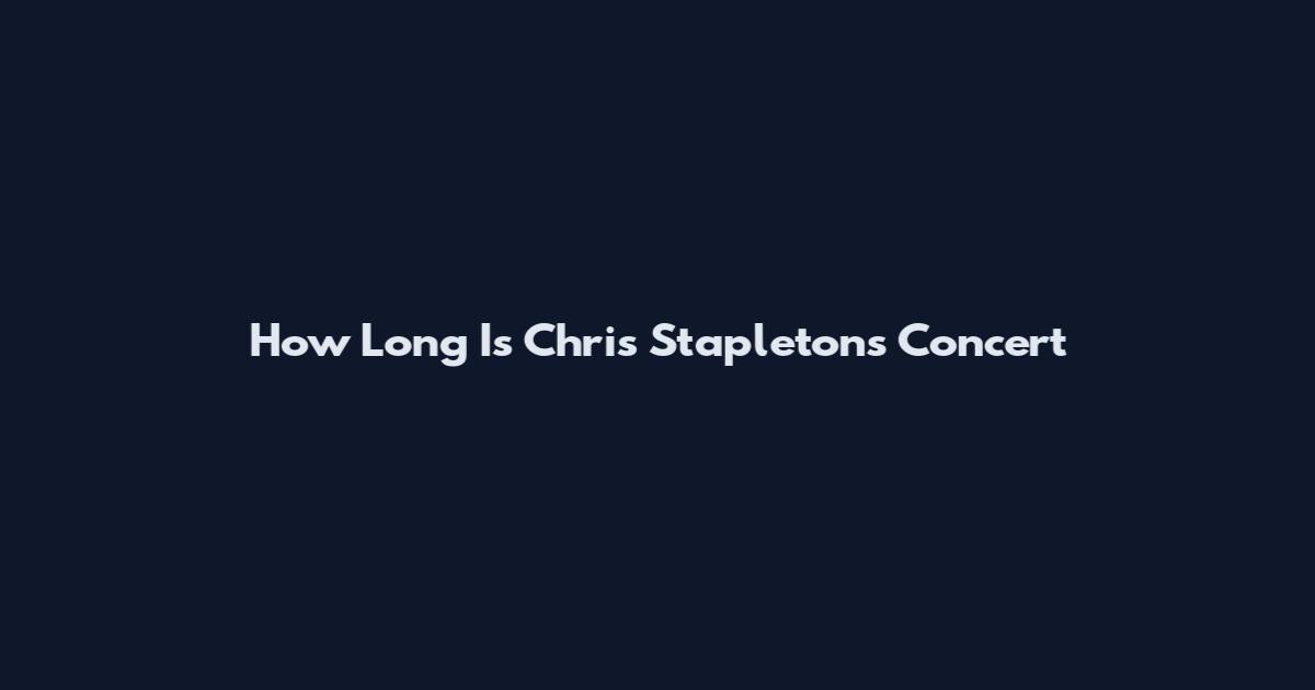 How Long Is Chris Stapleton's Concert