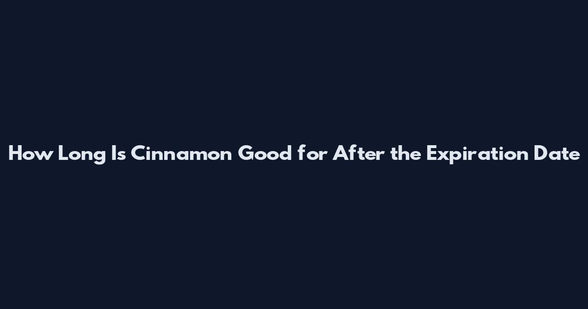 How Long Is Cinnamon Good for After the Expiration Date