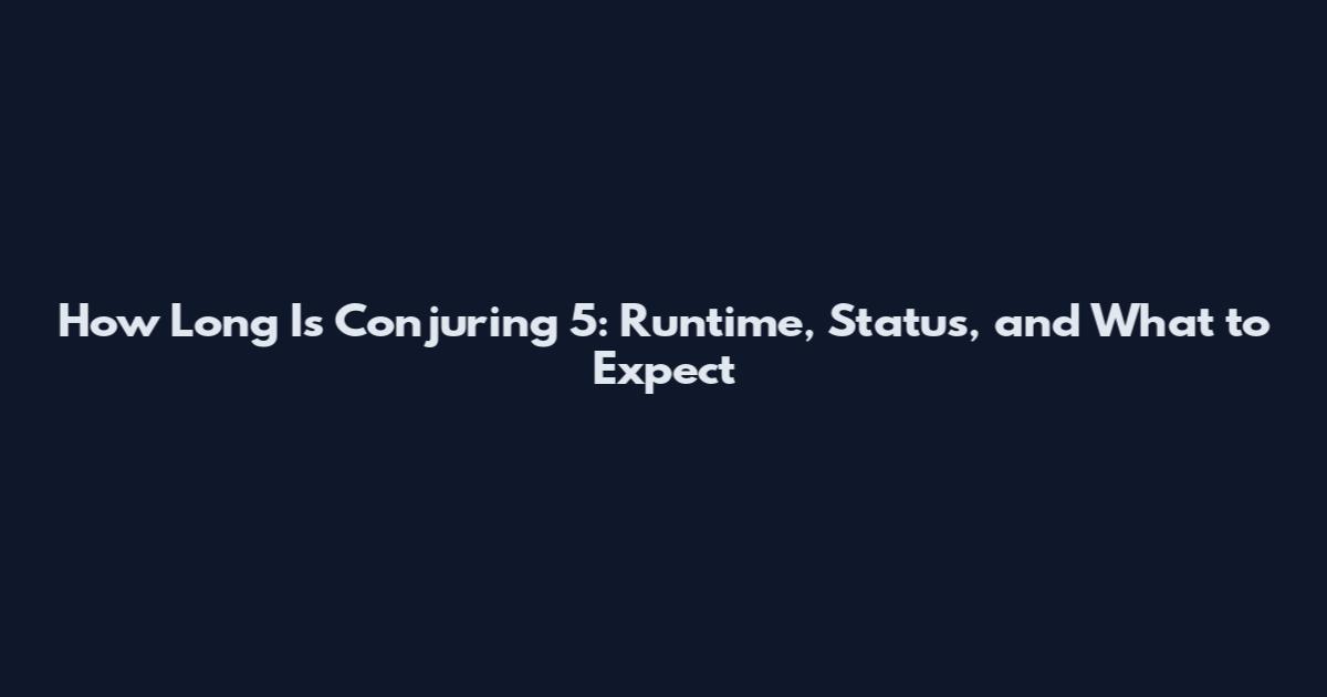 How Long Is Conjuring 5: Runtime, Status, and What to Expect
