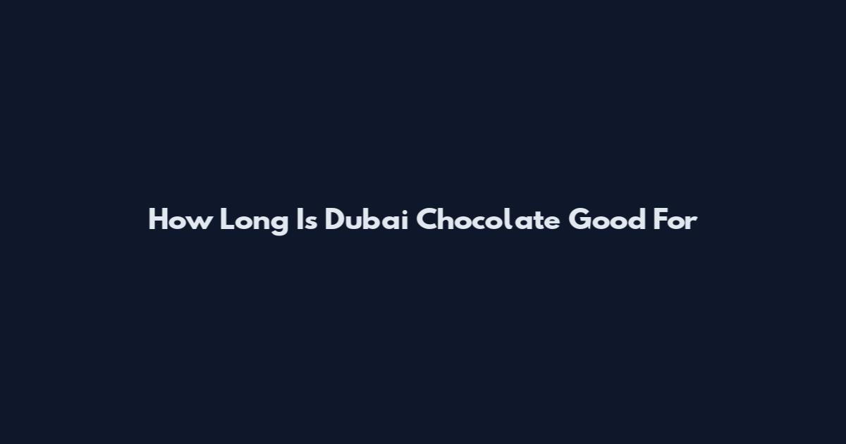 How Long Is Dubai Chocolate Good For