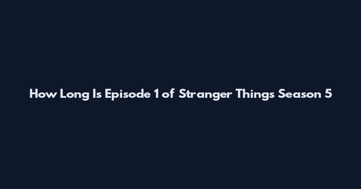 How Long Is Episode 1 of Stranger Things Season 5