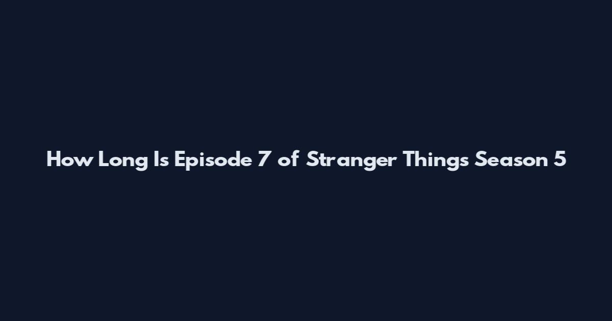 How Long Is Episode 7 of Stranger Things Season 5