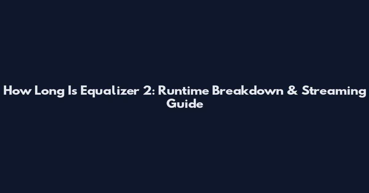 How Long Is Equalizer 2: Runtime Breakdown & Streaming Guide