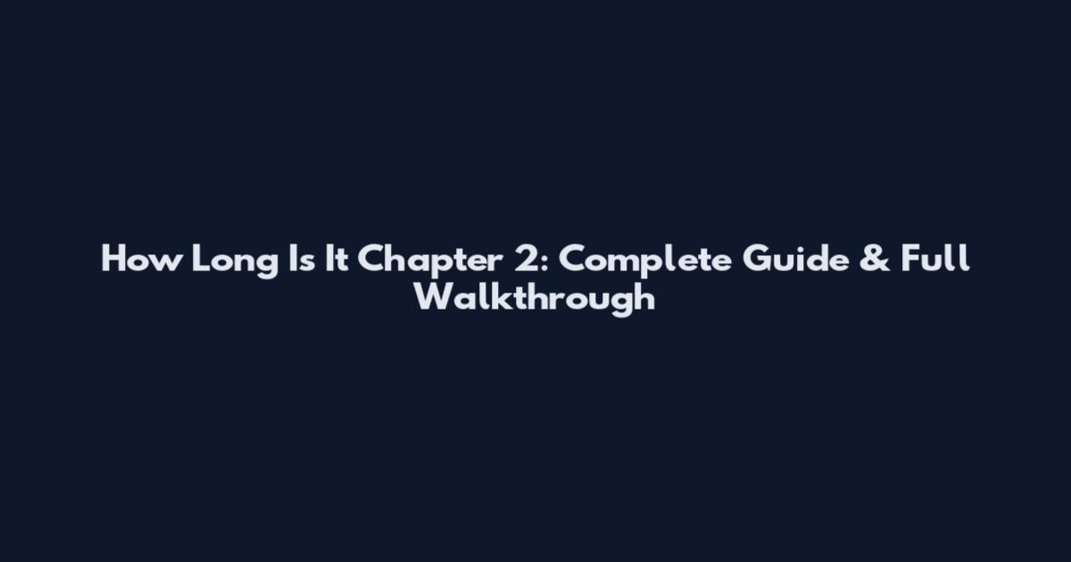 How Long Is It Chapter 2: Complete Guide & Full Walkthrough