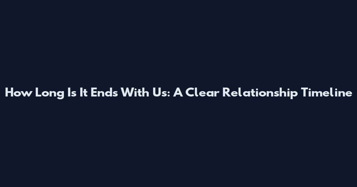 How Long Is It Ends With Us: A Clear Relationship Timeline