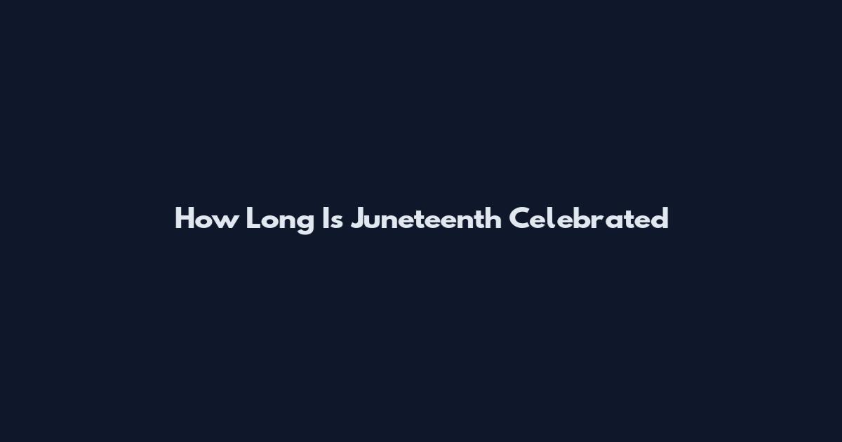 How Long Is Juneteenth Celebrated