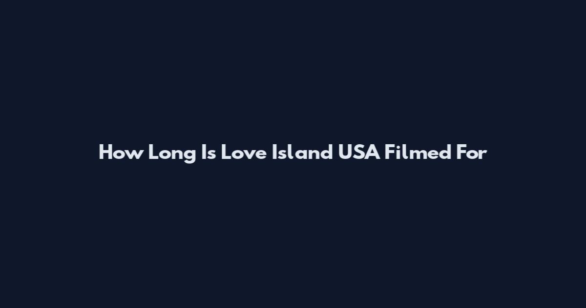 How Long Is Love Island USA Filmed For