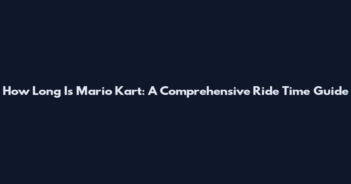 How Long Is Mario Kart: A Comprehensive Ride Time Guide