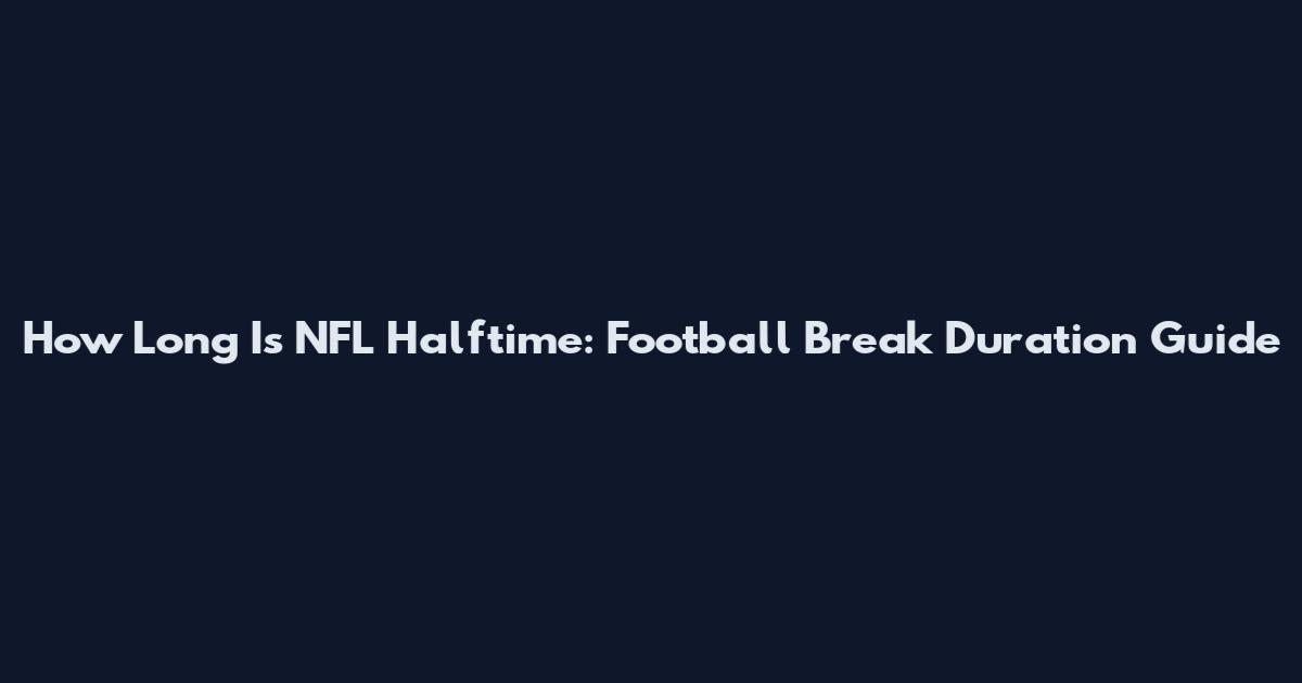 How Long Is NFL Halftime: Football Break Duration Guide
