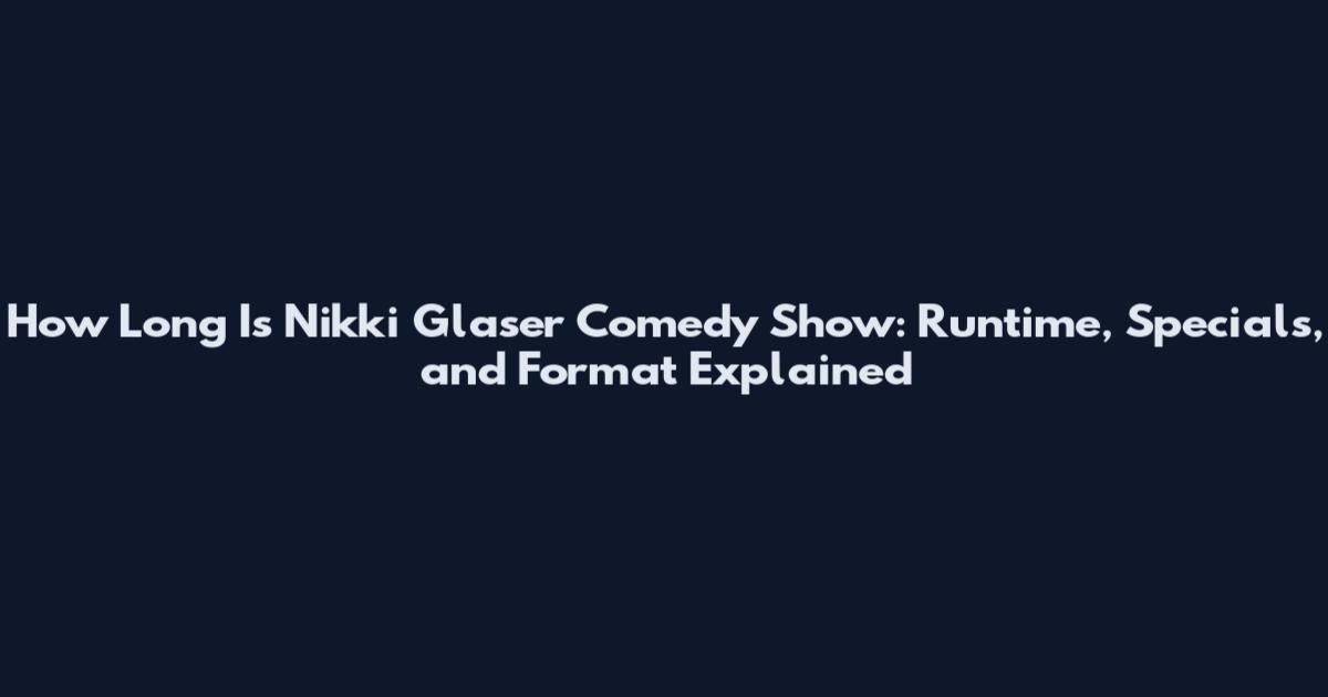 How Long Is Nikki Glaser Comedy Show: Runtime, Specials, and Format Explained