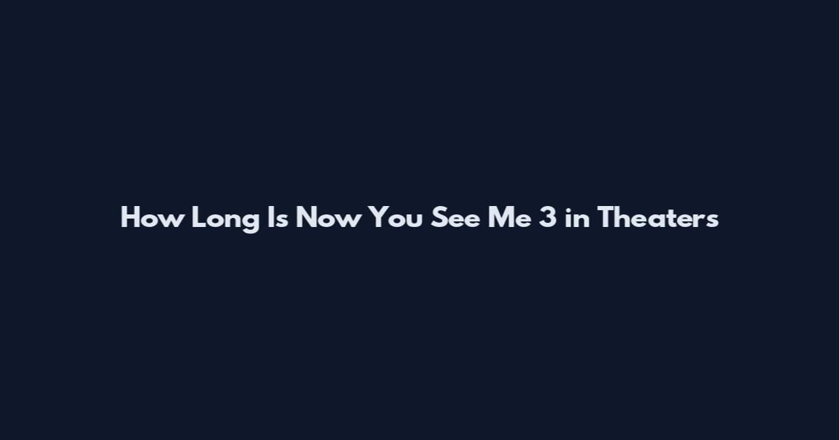 How Long Is Now You See Me 3 in Theaters