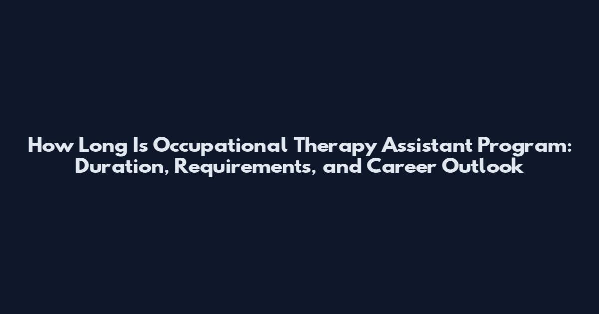 How Long Is Occupational Therapy Assistant Program: Duration, Requirements, and Career Outlook