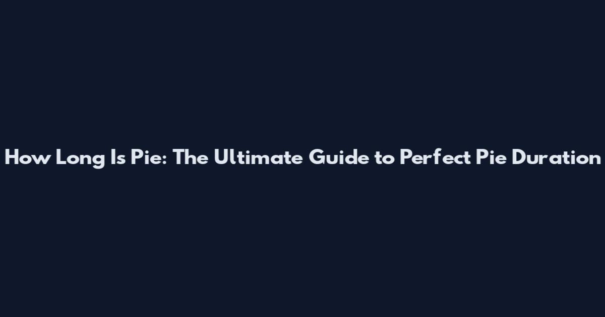How Long Is Pie: The Ultimate Guide to Perfect Pie Duration