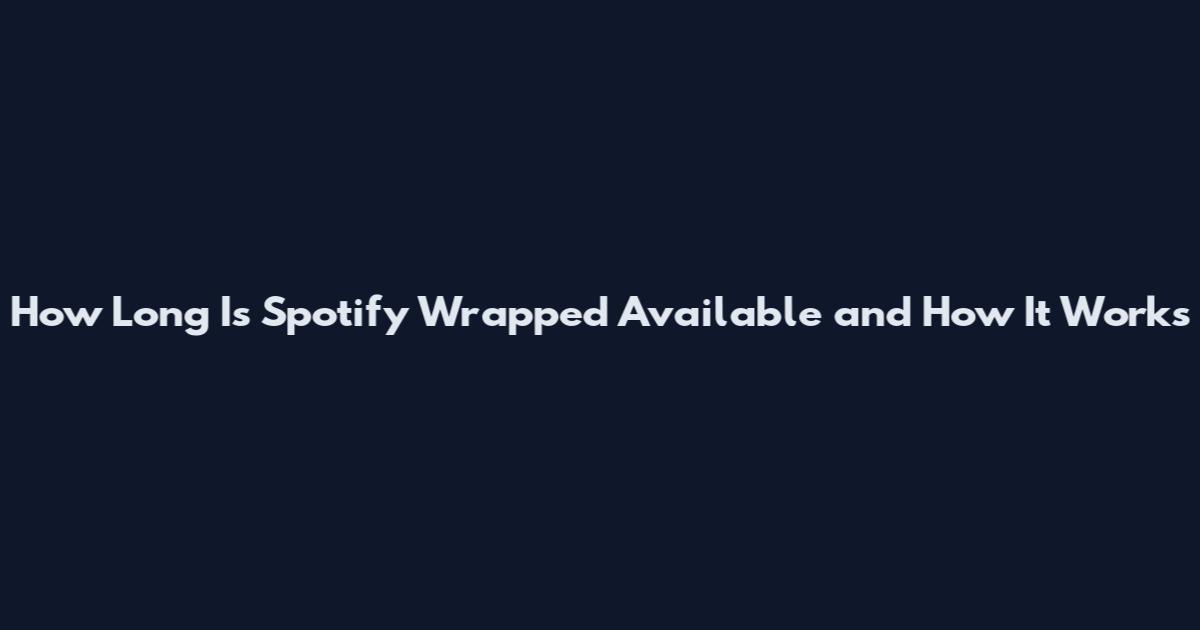 How Long Is Spotify Wrapped Available and How It Works