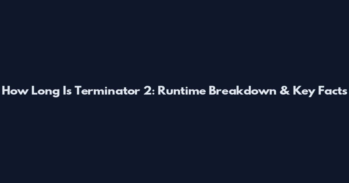 How Long Is Terminator 2: Runtime Breakdown & Key Facts