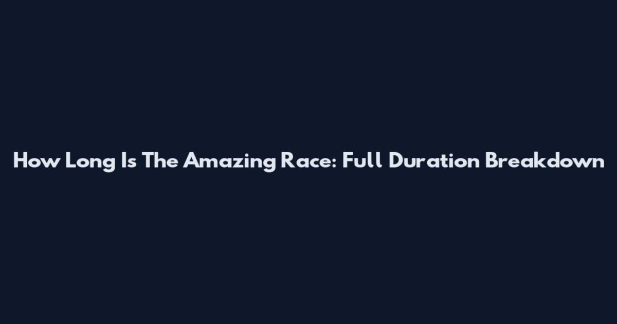 How Long Is The Amazing Race: Full Duration Breakdown