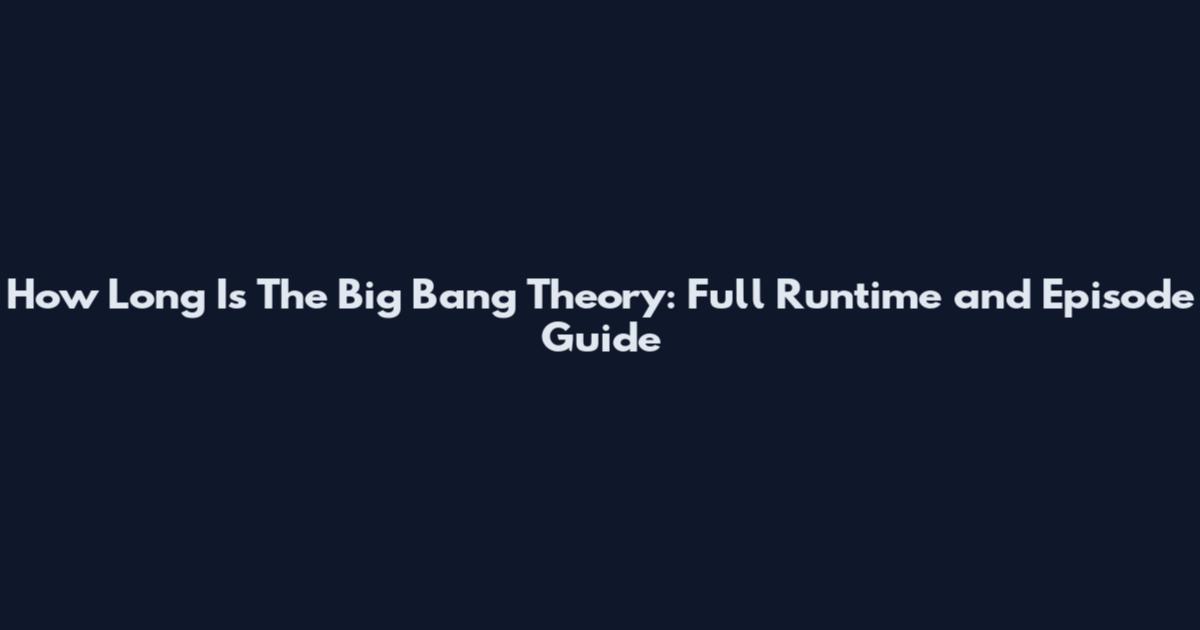 How Long Is The Big Bang Theory: Full Runtime and Episode Guide