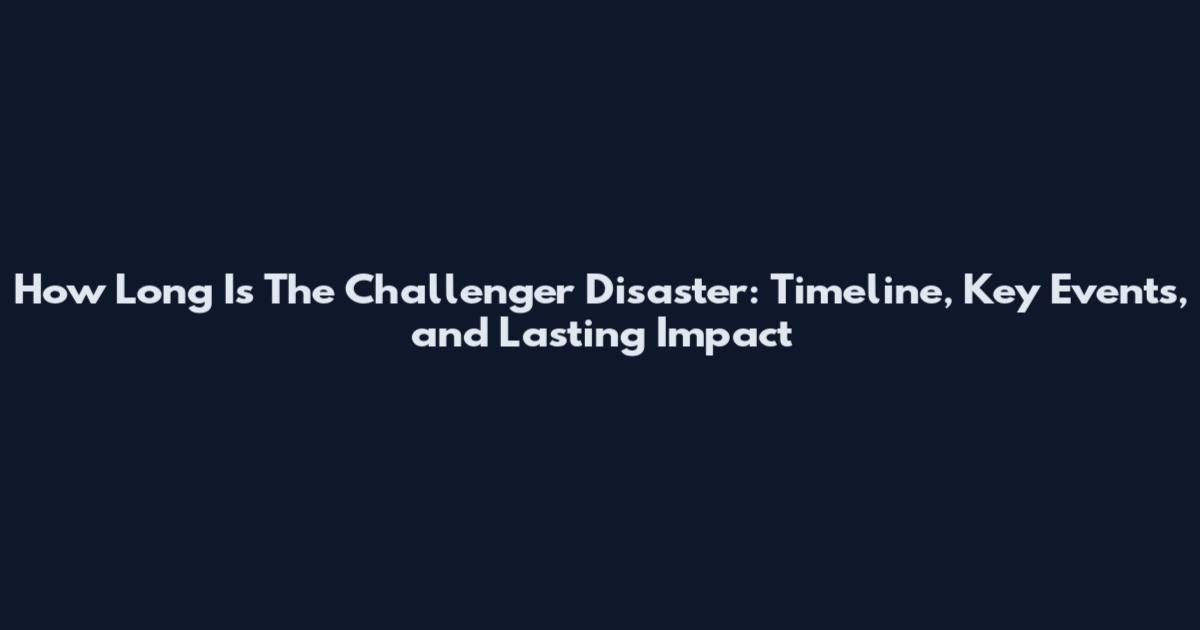 How Long Is The Challenger Disaster: Timeline, Key Events, and Lasting Impact