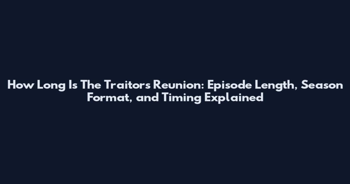 How Long Is The Traitors Reunion: Episode Length, Season Format, and Timing Explained