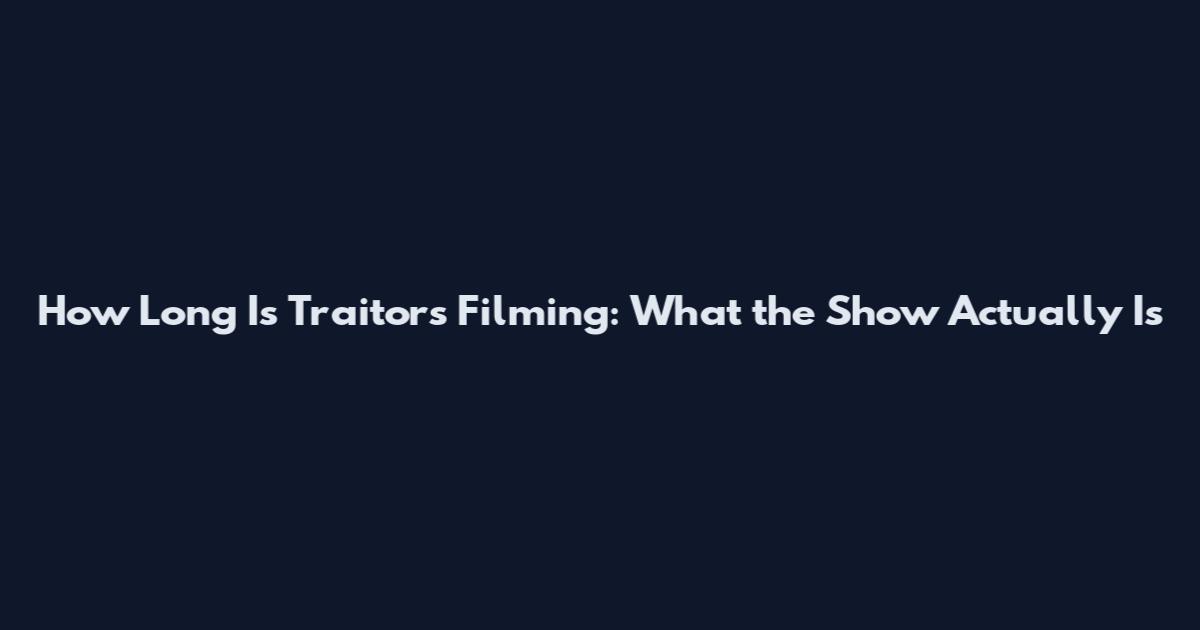 How Long Is Traitors Filming: What the Show Actually Is