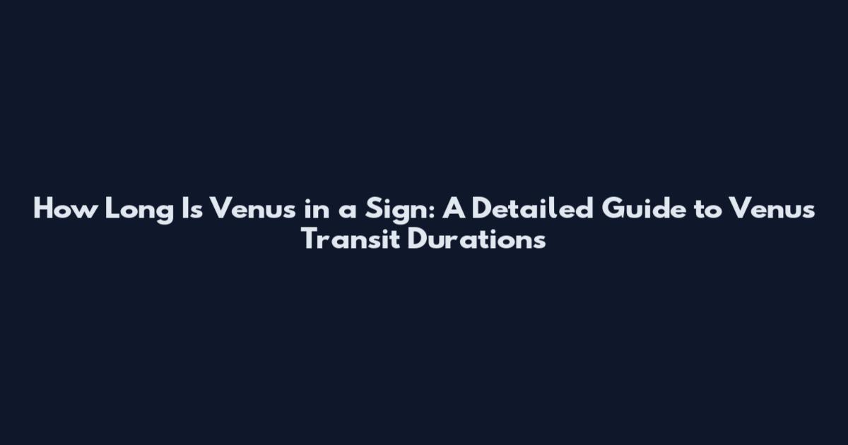 How Long Is Venus in a Sign: A Detailed Guide to Venus Transit Durations