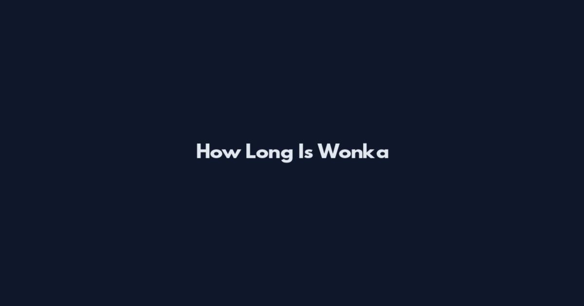 How Long Is Wonka
