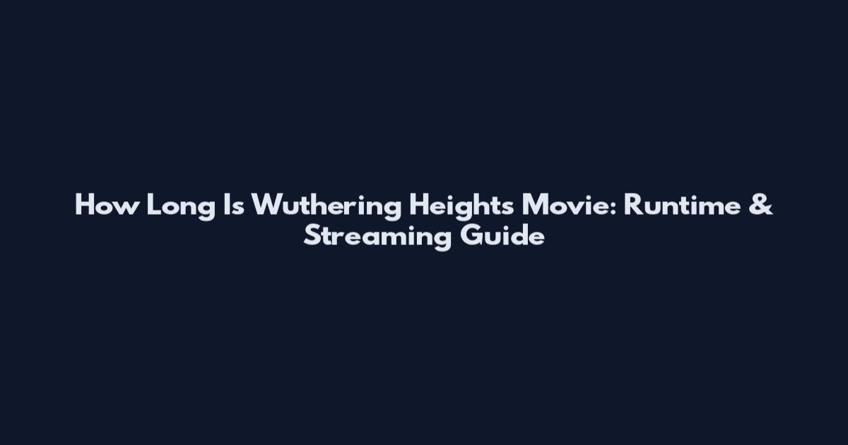 How Long Is Wuthering Heights Movie: Runtime & Streaming Guide