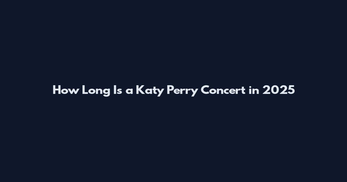 How Long Is a Katy Perry Concert in 2025