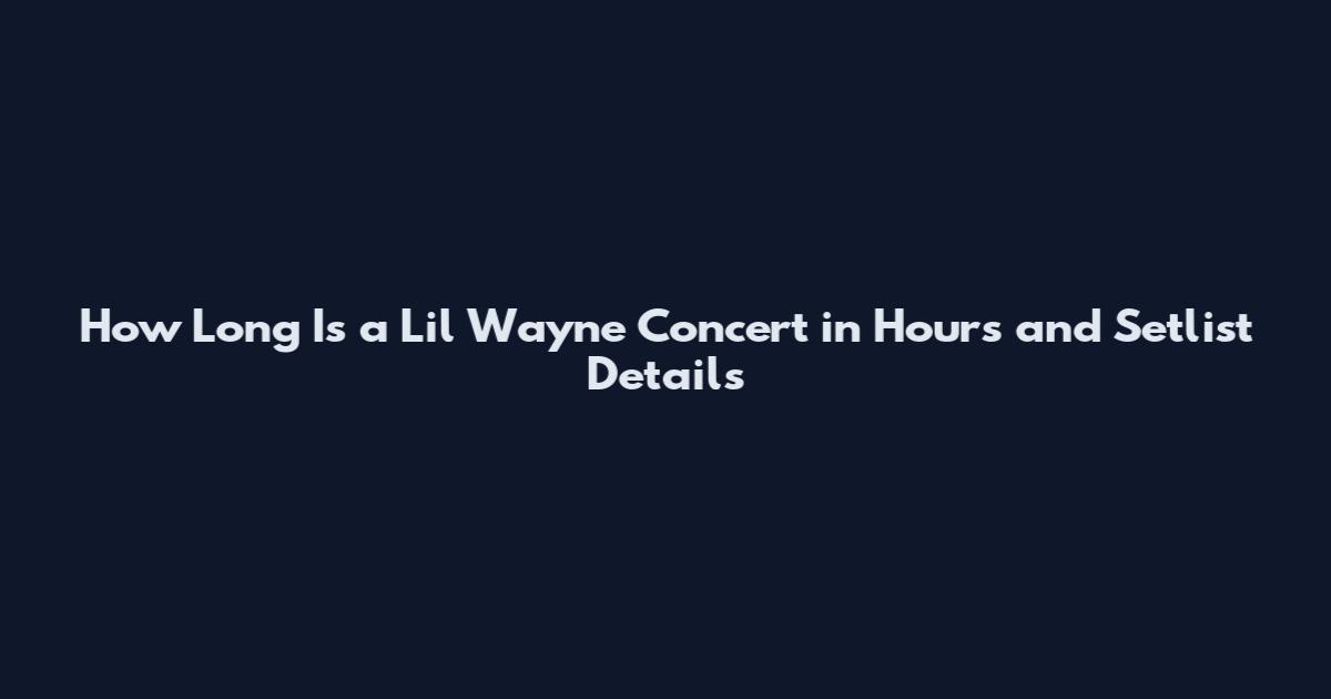 How Long Is a Lil Wayne Concert in Hours and Setlist Details