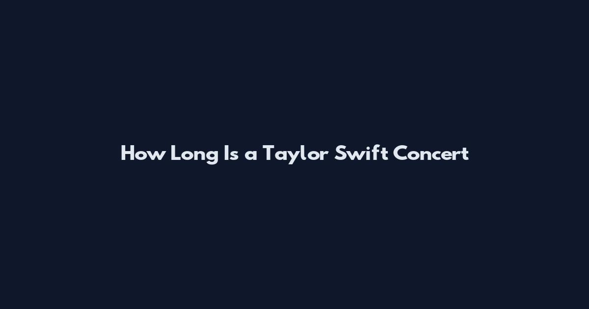 How Long Is a Taylor Swift Concert