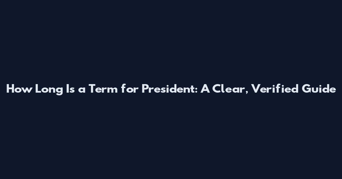 How Long Is a Term for President: A Clear, Verified Guide