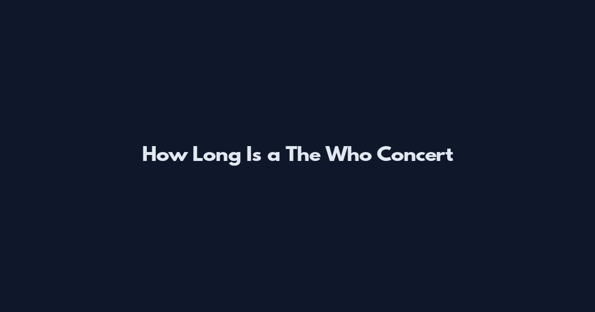 How Long Is a The Who Concert