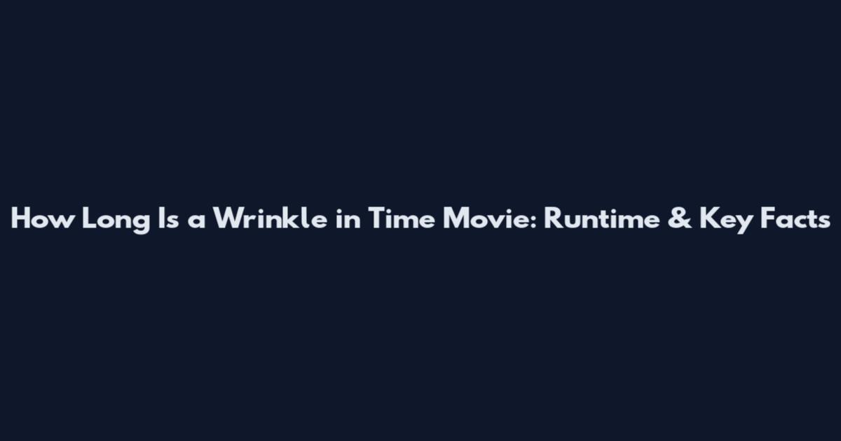 How Long Is a Wrinkle in Time Movie: Runtime & Key Facts