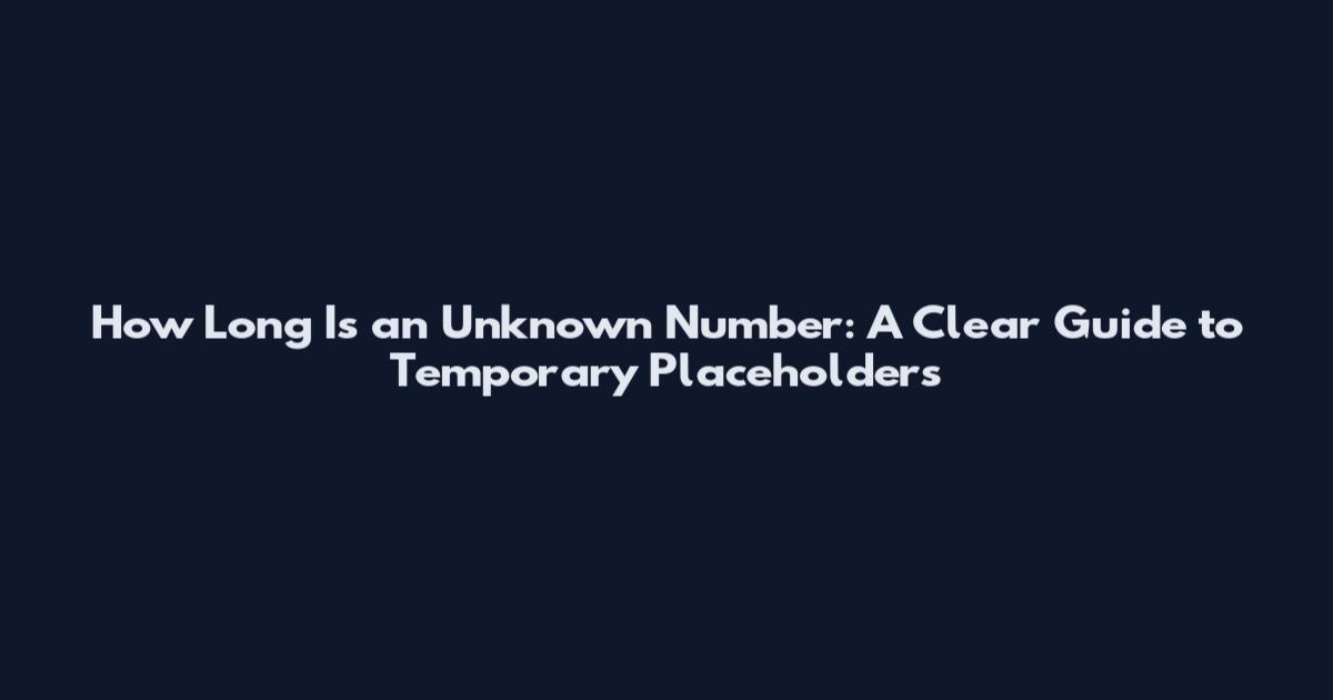 How Long Is an Unknown Number: A Clear Guide to Temporary Placeholders