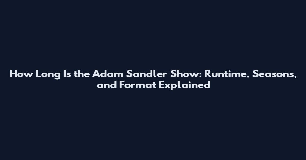 How Long Is the Adam Sandler Show: Runtime, Seasons, and Format Explained