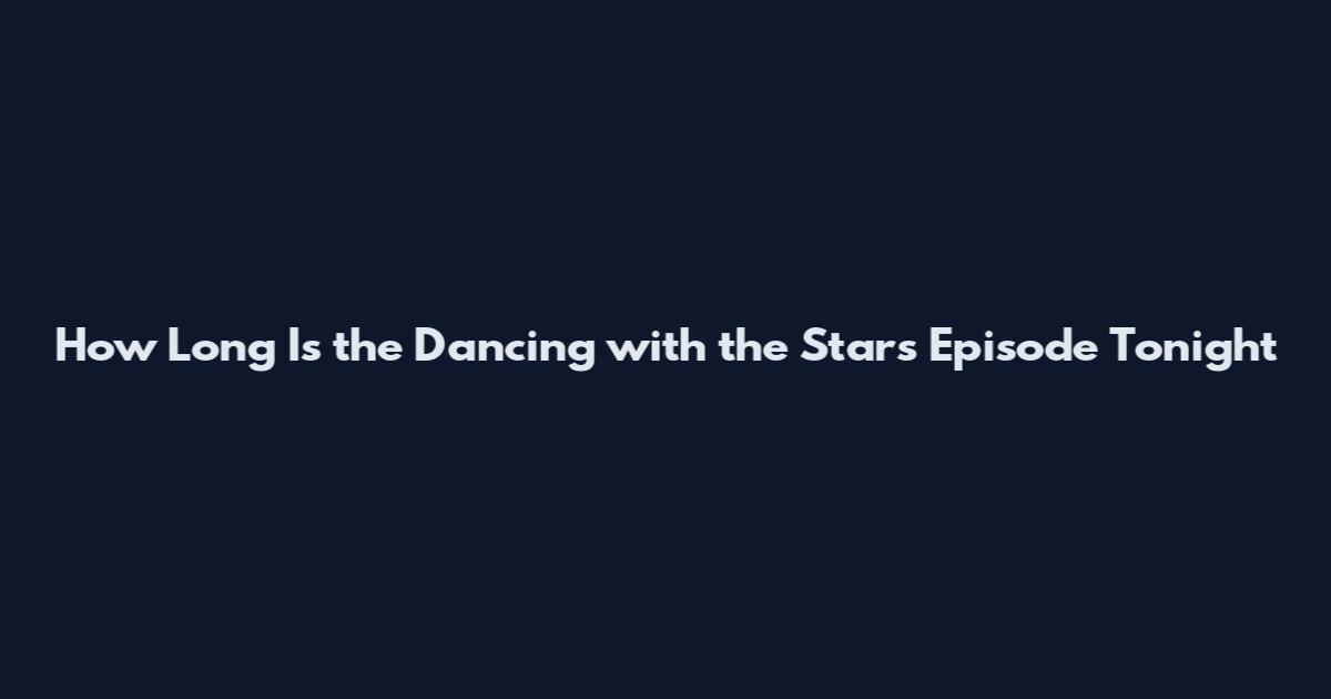 How Long Is the Dancing with the Stars Episode Tonight