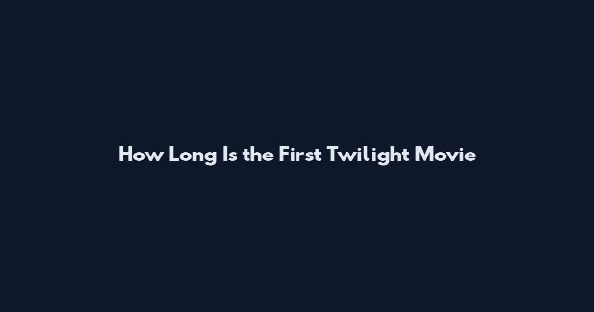 How Long Is the First Twilight Movie