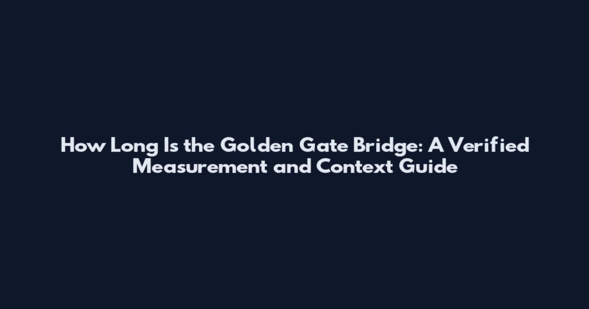 How Long Is the Golden Gate Bridge: A Verified Measurement and Context Guide
