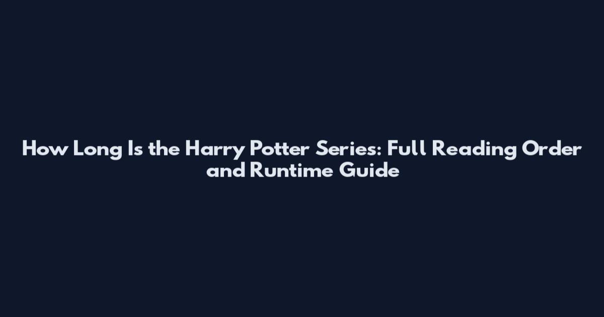 How Long Is the Harry Potter Series: Full Reading Order and Runtime Guide