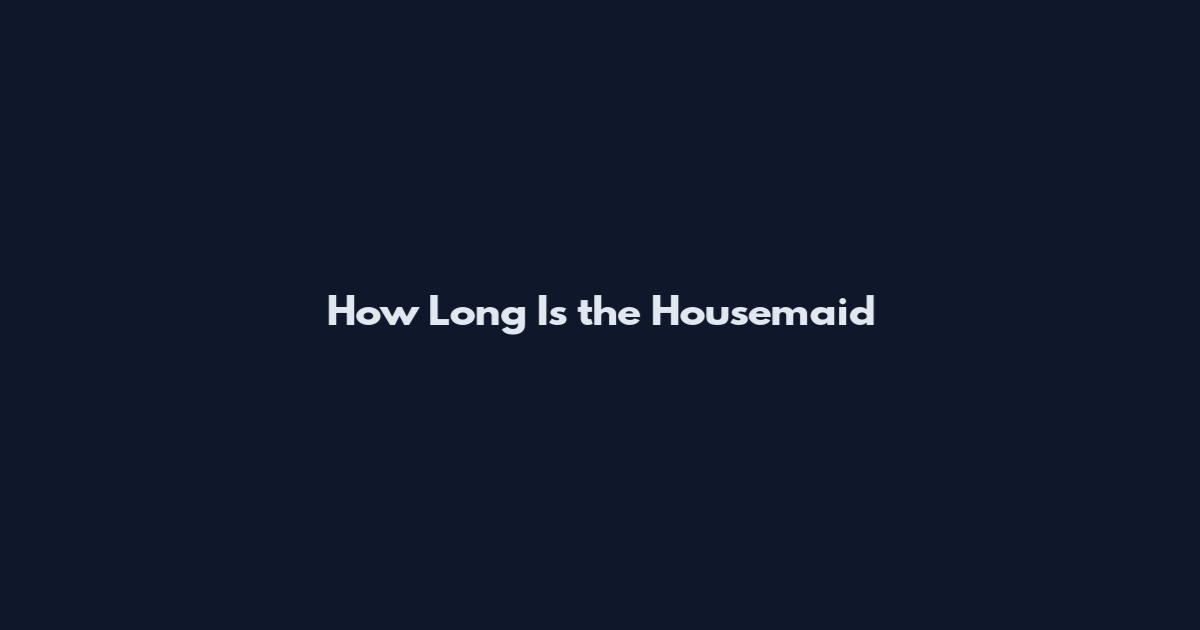 How Long Is the Housemaid