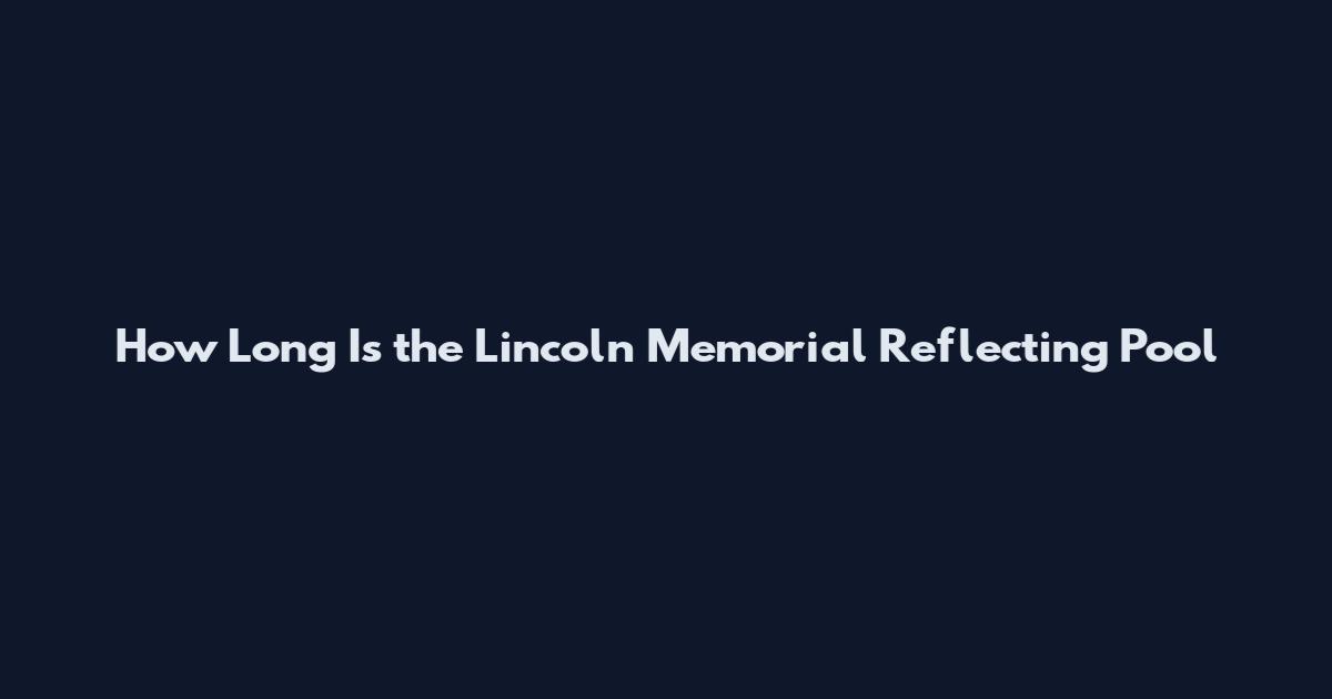 How Long Is the Lincoln Memorial Reflecting Pool