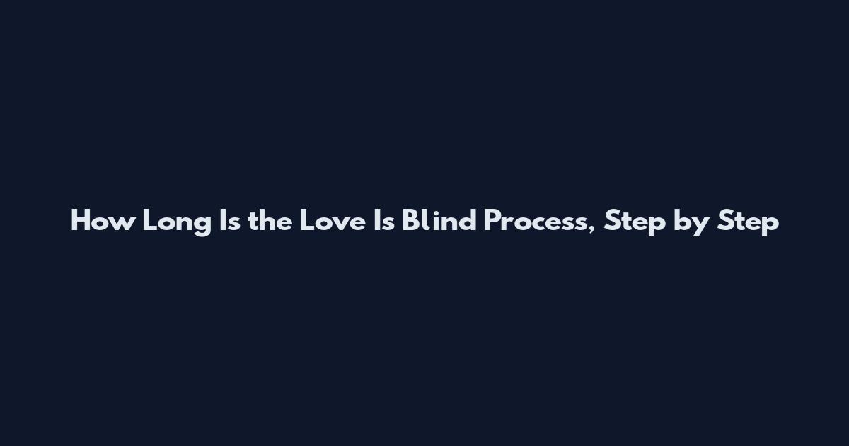 How Long Is the Love Is Blind Process, Step by Step